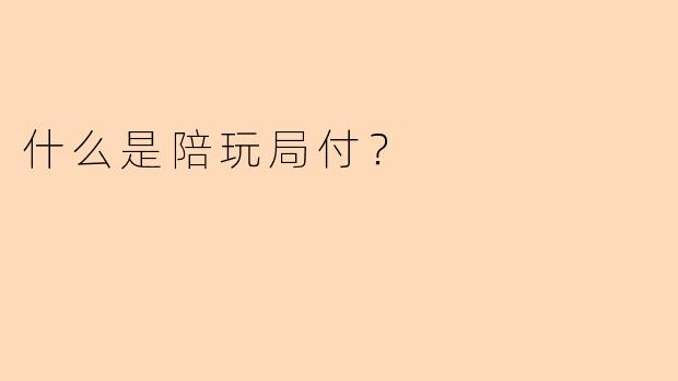 什么是陪玩局付?