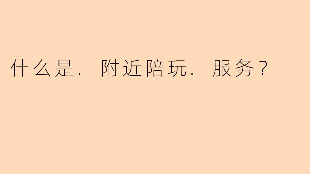 什么是.附近陪玩.服务？