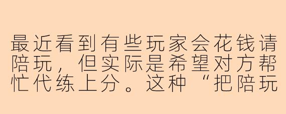 最近看到有些玩家会花钱请陪玩，但实际是希望对方帮忙代练上分。这种“把陪玩当代练”的情况，你怎么看？