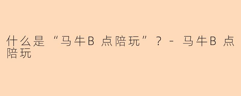 什么是“马牛B点陪玩”？