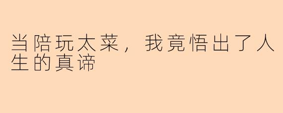 当陪玩太菜，我竟悟出了人生的真谛