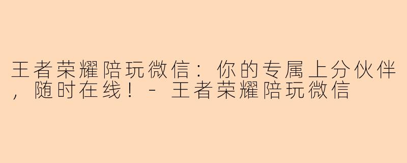 王者荣耀陪玩微信：你的专属上分伙伴，随时在线！-王者荣耀陪玩微信