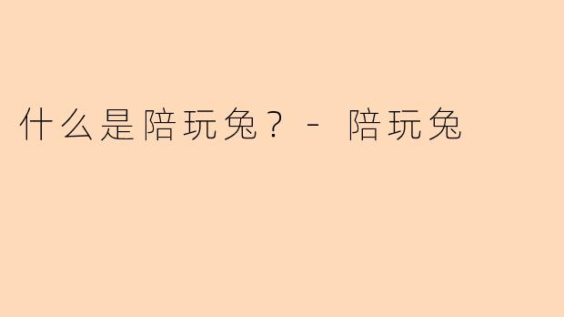什么是陪玩兔？-陪玩兔