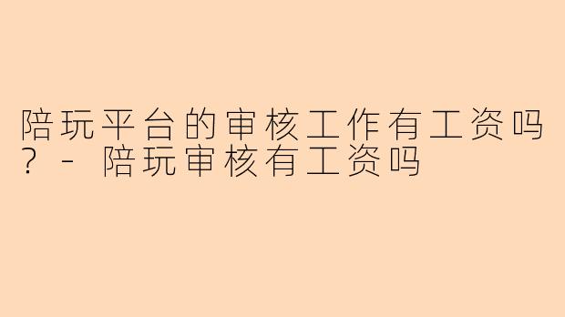 陪玩平台的审核工作有工资吗？