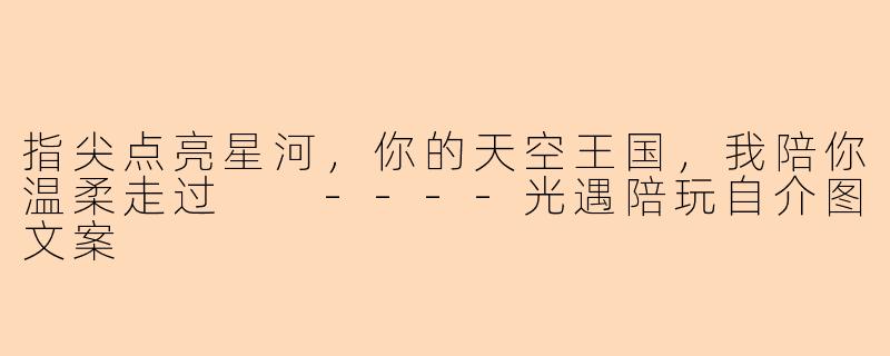 指尖点亮星河，你的天空王国，我陪你温柔走过

----光遇陪玩自介图文案