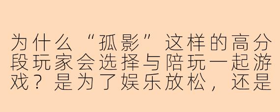 为什么“孤影”这样的高分段玩家会选择与陪玩一起游戏？是为了娱乐放松，还是存在其他原因？