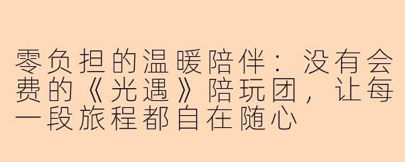 零负担的温暖陪伴：没有会费的《光遇》陪玩团，让每一段旅程都自在随心