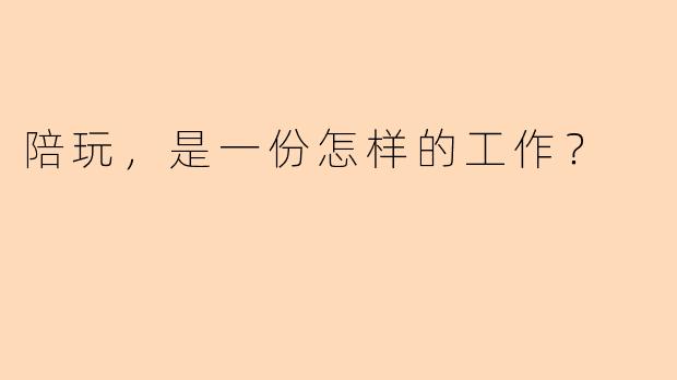 陪玩,是一份怎样的工作?