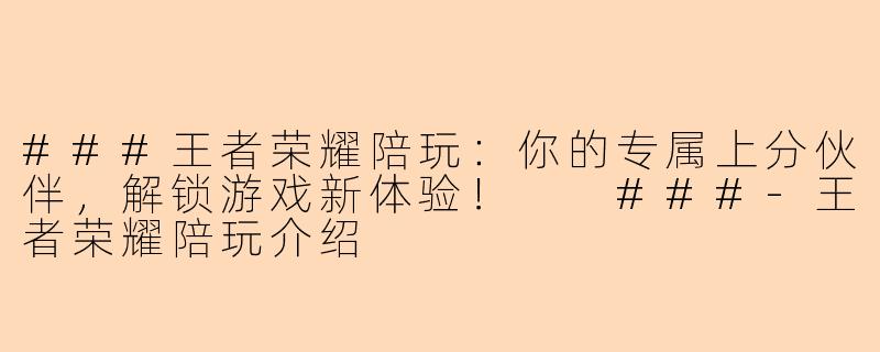 ###王者荣耀陪玩：你的专属上分伙伴，解锁游戏新体验！

###-王者荣耀陪玩介绍