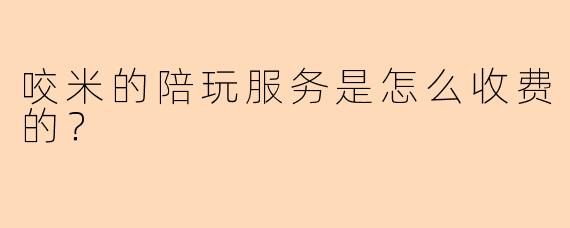 咬米的陪玩服务是怎么收费的?