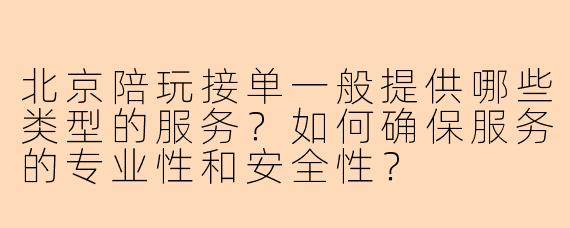 北京陪玩接单一般提供哪些类型的服务？如何确保服务的专业性和安全性？