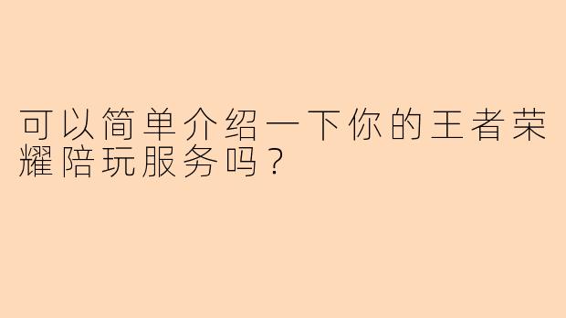 可以简单介绍一下你的王者荣耀陪玩服务吗？