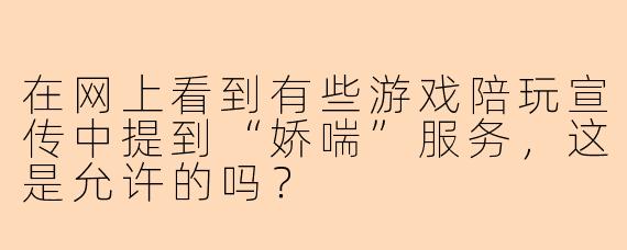在网上看到有些游戏陪玩宣传中提到“娇喘”服务，这是允许的吗？