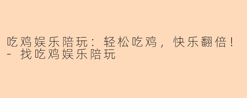 吃鸡娱乐陪玩：轻松吃鸡，快乐翻倍！-找吃鸡娱乐陪玩