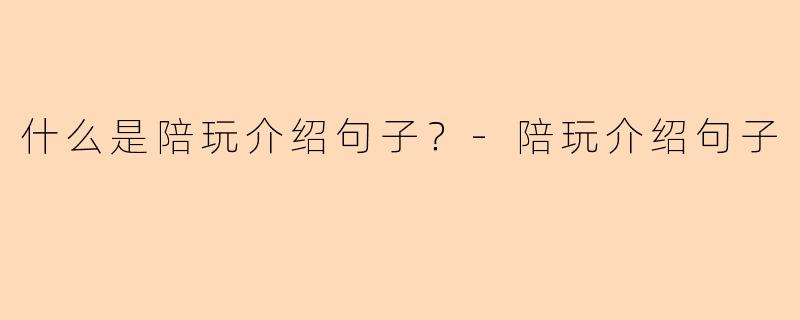 什么是陪玩介绍句子？-陪玩介绍句子