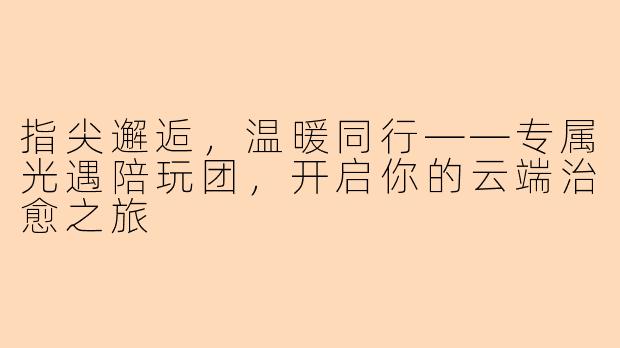 指尖邂逅，温暖同行——专属光遇陪玩团，开启你的云端治愈之旅