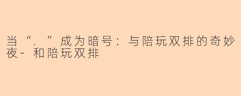 当“.”成为暗号：与陪玩双排的奇妙夜-和陪玩双排