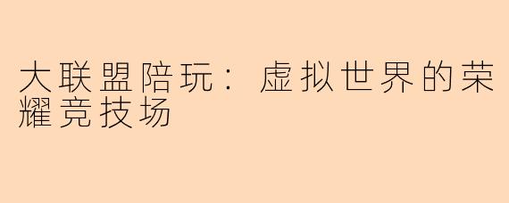 大联盟陪玩：虚拟世界的荣耀竞技场