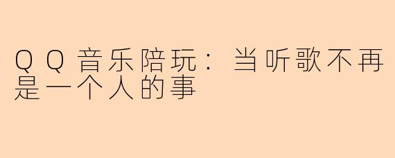 QQ音乐陪玩：当听歌不再是一个人的事