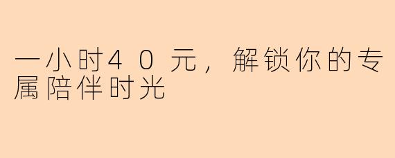 一小时40元，解锁你的专属陪伴时光