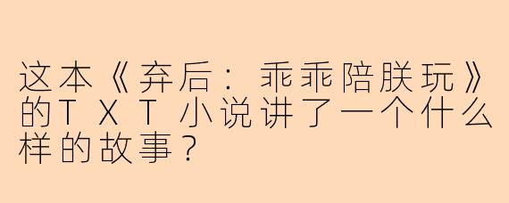 这本《弃后：乖乖陪朕玩》的TXT小说讲了一个什么样的故事？
