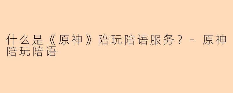 什么是《原神》陪玩陪语服务？