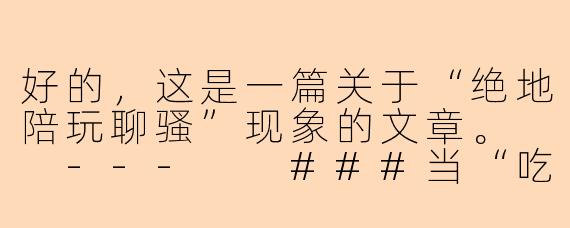好的，这是一篇关于“绝地陪玩聊骚”现象的文章。

---

###当“吃鸡”变成“吃糖”：绝地陪玩聊骚背后的灰色生意经