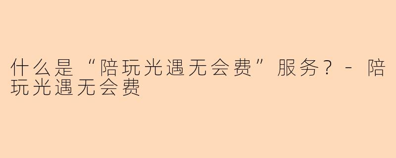 什么是“陪玩光遇无会费”服务？-陪玩光遇无会费