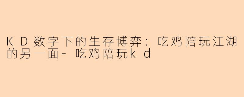 KD数字下的生存博弈：吃鸡陪玩江湖的另一面-吃鸡陪玩kd