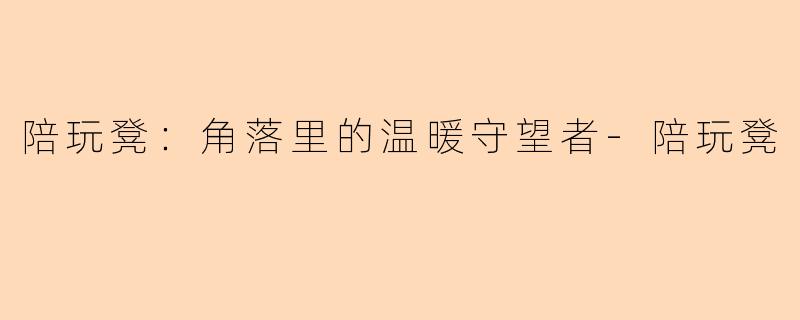 陪玩凳:角落里的温暖守望者-陪玩凳