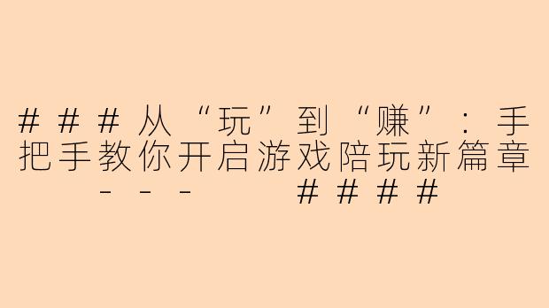 ###从“玩”到“赚”：手把手教你开启游戏陪玩新篇章

---

####