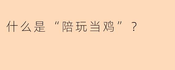 什么是“陪玩当鸡”？