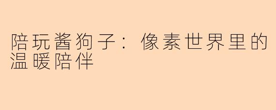 陪玩酱狗子：像素世界里的温暖陪伴