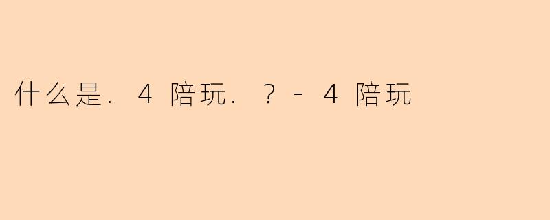 什么是.4陪玩.？
