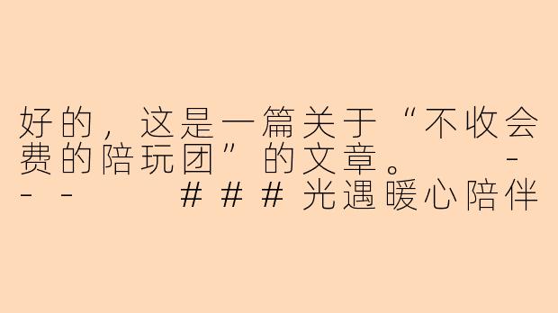 好的，这是一篇关于“不收会费的陪玩团”的文章。

---

###光遇暖心陪伴：我们是不收会费的纯粹陪玩团