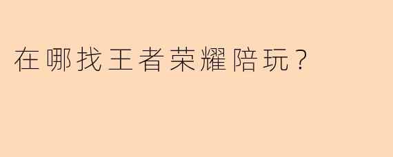 在哪找王者荣耀陪玩?