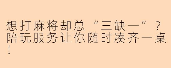 想打麻将却总“三缺一”？陪玩服务让你随时凑齐一桌！