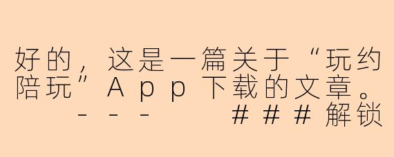 好的，这是一篇关于“玩约陪玩”App下载的文章。

---

###解锁全新社交娱乐方式：“玩约陪玩”App，随时随地找到你的专属游戏伙伴！

###