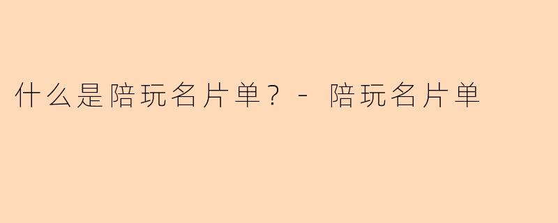 什么是陪玩名片单？-陪玩名片单
