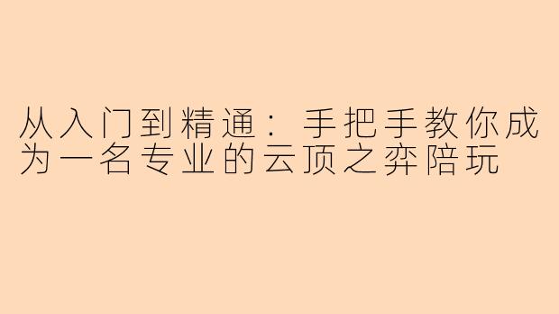 从入门到精通：手把手教你成为一名专业的云顶之弈陪玩