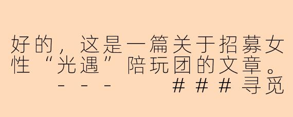 好的，这是一篇关于招募女性“光遇”陪玩团的文章。

---

###寻觅星光，共筑暖意|「星语」光遇女子陪玩团，期待与你温暖相遇

###