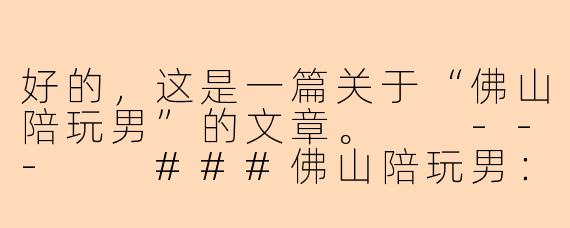 好的，这是一篇关于“佛山陪玩男”的文章。

---

###佛山陪玩男：不止是陪伴，更是城市生活的“情绪价值”提供商
