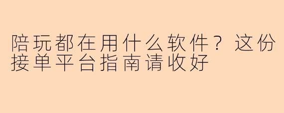 陪玩都在用什么软件？这份接单平台指南请收好