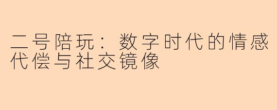 二号陪玩：数字时代的情感代偿与社交镜像