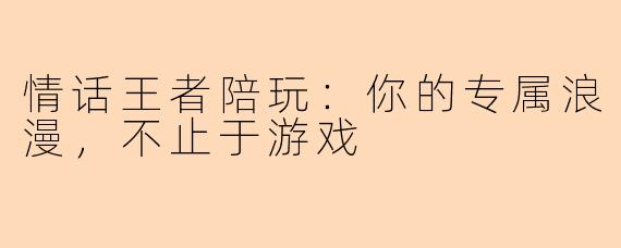 情话王者陪玩：你的专属浪漫，不止于游戏