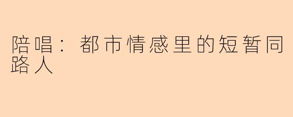 陪唱：都市情感里的短暂同路人