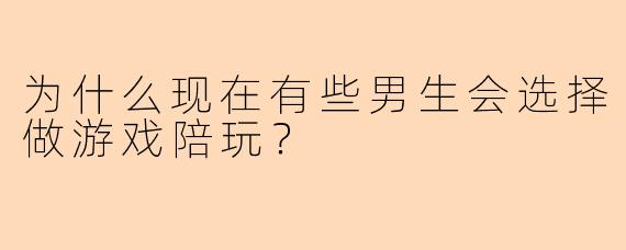 为什么现在有些男生会选择做游戏陪玩？