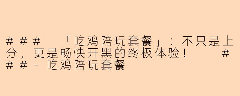 ###
「吃鸡陪玩套餐」：不只是上分，更是畅快开黑的终极体验！

###-吃鸡陪玩套餐