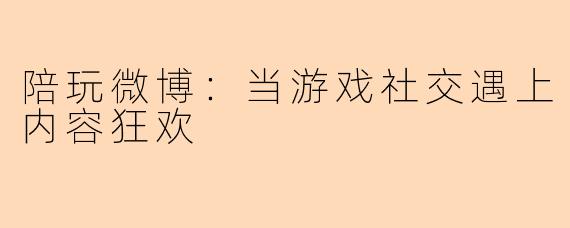 陪玩微博：当游戏社交遇上内容狂欢