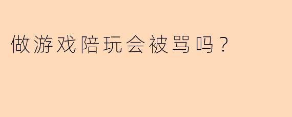 做游戏陪玩会被骂吗?